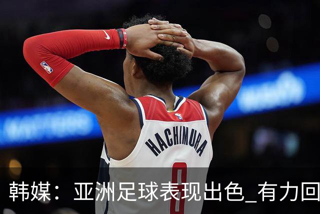 韩媒：亚洲足球表现出色 有力回击了欧洲足坛的偏见